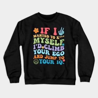If I Wanted To K_ll Myself I'd Climb Your Ego And Jump To Your IQ Crewneck Sweatshirt